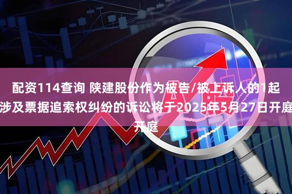 配资114查询 陕建股份作为被告/被上诉人的1起涉及票据追索权纠纷的诉讼将于2025年5月27日开庭