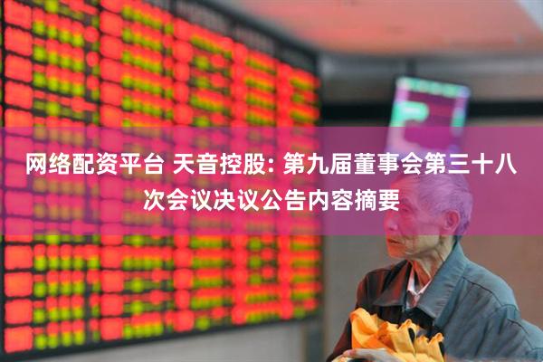 网络配资平台 天音控股: 第九届董事会第三十八次会议决议公告内容摘要