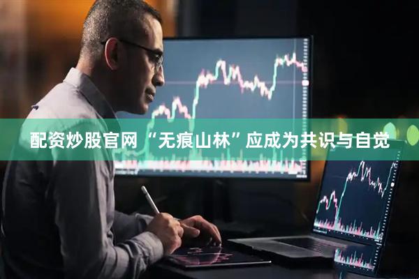 配资炒股官网 “无痕山林”应成为共识与自觉