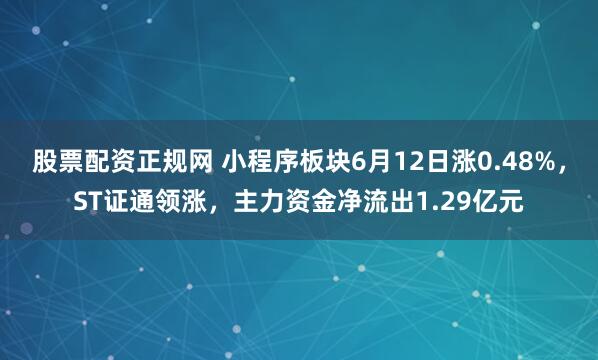 股票配资正规网 小程序板块6月12日涨0.48%，ST证通领涨，主力资金净流出1.29亿元