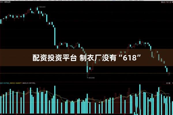 配资投资平台 制衣厂没有“618”