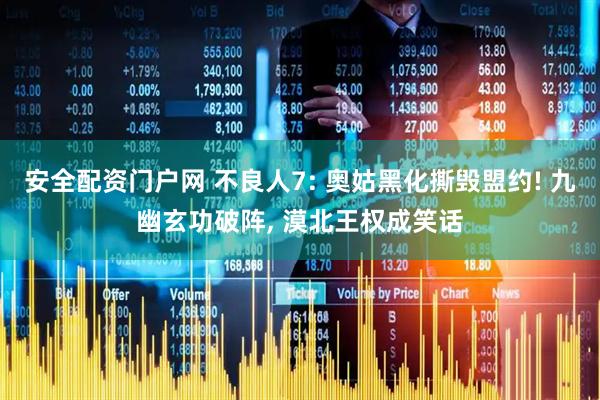 安全配资门户网 不良人7: 奥姑黑化撕毁盟约! 九幽玄功破阵, 漠北王权成笑话