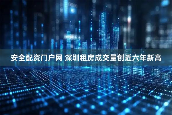 安全配资门户网 深圳租房成交量创近六年新高