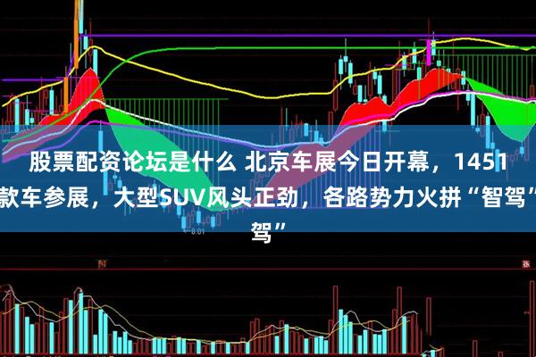 股票配资论坛是什么 北京车展今日开幕，1451款车参展，大型SUV风头正劲，各路势力火拼“智驾”