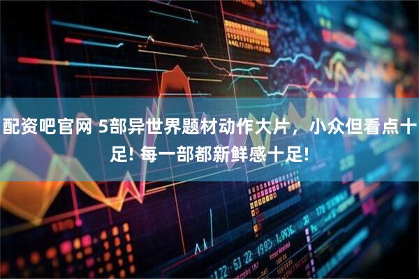 配资吧官网 5部异世界题材动作大片，小众但看点十足! 每一部都新鲜感十足!