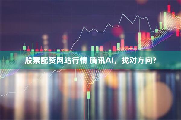 股票配资网站行情 腾讯AI，找对方向?
