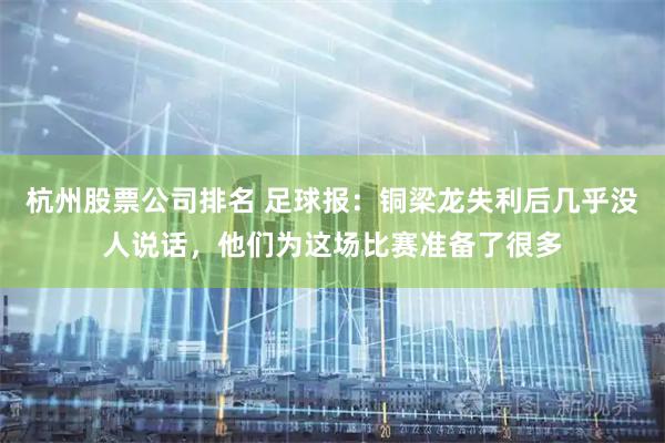 杭州股票公司排名 足球报：铜梁龙失利后几乎没人说话，他们为这场比赛准备了很多